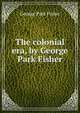 The colonial era, by George Park Fisher, George Park Fisher 