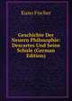 Geschichte Der Neuern Philosophie: Descartes Und Seine Schule (German Edition), Куно Фишер 