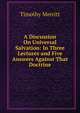 A Discussion On Universal Salvation: In Three Lectures and Five Answers Against That Doctrine, Timothy Merritt 