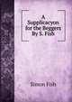 A Supplicacyon for the Beggers By S. Fish., Simon Fish 