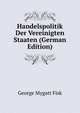 Handelspolitik Der Vereinigten Staaten (German Edition), George Mygatt Fisk 