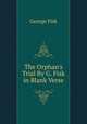The Orphan's Trial By G. Fisk in Blank Verse, George Fisk 