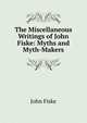 The Miscellaneous Writings of John Fiske: Myths and Myth-Makers, John Fiske 