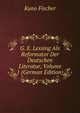 G. E. Lessing Als Reformator Der Deutschen Literatur, Volume 1 (German Edition), Куно Фишер 
