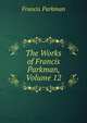 The Works of Francis Parkman, Volume 12, Francis Parkman 
