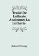 Traite De Lutherie Ancienne: La Lutherie ., Robert Fissore 