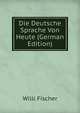 Die Deutsche Sprache Von Heute (German Edition), Willi Fischer 