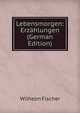 Lebensmorgen: Erzahlungen (German Edition), Wilhelm Fischer 