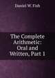 The Complete Arithmetic: Oral and Written, Part 1, Daniel W. Fish 