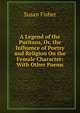 A Legend of the Puritans, Or, the Influence of Poetry and Religion On the Female Character: With Other Poems, Susan Fisher 