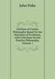 Outlines of Cosmic Philosophy Based On the Doctrines of Evolution, with Criticisms On the Positive Philosophy, Volume 1, John Fiske 