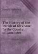 The History of the Parish of Kirkham: In the County of Lancaster, Henry Fishwick 