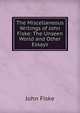 The Miscellaneous Writings of John Fiske: The Unseen World and Other Essays, John Fiske 