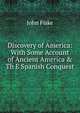 Discovery of America: With Some Account of Ancient America & Th E Spanish Conquest, John Fiske 