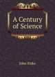 A Century of Science, John Fiske 