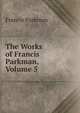 The Works of Francis Parkman, Volume 5, Francis Parkman 