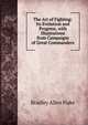 The Art of Fighting: Its Evolution and Progress, with Illustrations from Campaigns of Great Commanders, Bradley Allen Fiske 