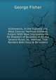 Arithmetick, in the Plainest and Most Concise Methods Hitherto Extant: With New Improvements for Dispatch of Business in All the Several Rules. As . Method, That Renders Both Easy to Be Unders, George Fisher 