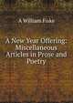A New Year Offering: Miscellaneous Articles in Prose and Poetry, A William Fiske 