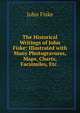 The Historical Writings of John Fiske: Illustrated with Many Photogravures, Maps, Charts, Facsimiles, Etc. ., John Fiske 