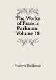 The Works of Francis Parkman, Volume 18, Francis Parkman 