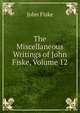 The Miscellaneous Writings of John Fiske, Volume 12, John Fiske 