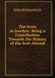 The Scots in Sweden: Being a Contribution Towards the History of the Scot Abroad, John Kirkpatrick 