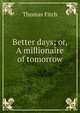 Better days; or, A millionaire of tomorrow, Thomas Fitch 