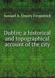 Dublin: a historical and topographical account of the city, Samuel A. Ossory Fitzpatrick 