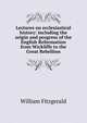 Lectures on ecclesiastical history: including the origin and progress of the English Reformation from Wickliffe to the Great Rebellion, William Fitzgerald 