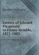 Letters of Edward Fitzgerald to Fanny Kemble, 1871-1883., Fitzgerald Edward 