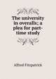 The university in overalls; a plea for part-time study, Alfred Fitzpatrick 