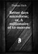Better days microform; or, A millionaire of to-morrow, Thomas Fitch 