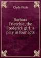 Barbara Frietchie, the Frederick girl: a play in four acts, Clyde Fitch 