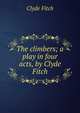 The climbers; a play in four acts, by Clyde Fitch, Clyde Fitch 