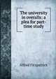 The university in overalls: a plea for part-time study, Alfred Fitzpatrick 