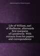 Life of William, earl of Shelburne, afterwards first marguess of Lansdowne. With extracts from his papers and correspondence, Edmond George Petty-Fitzmau Fitzmaurice 