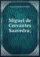 Miguel de Cervantes Saavedra;, James Fitzmaurice-Kelly 