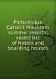 Picturesque Catskill Mountain summer resorts; select list of hotels and boarding houses, 