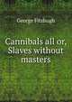 Cannibals all or, Slaves without masters, George Fitzhugh 