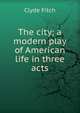 The city; a modern play of American life in three acts, Clyde Fitch 