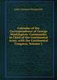 Calendar of the Correspondence of George Washington: Commander in Chief of the Continental Army, with the Continental Congress, Volume 1, John Clement Fitzpatrick 