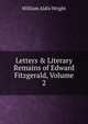 Letters & Literary Remains of Edward Fitzgerald, Volume 2, Wright William Aldis 