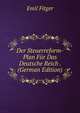 Der Steuerreform-Plan Fur Das Deutsche Reich . (German Edition), Emil Fitger 
