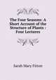 The Four Seasons: A Short Account of the Structure of Plants : Four Lectures, Sarah Mary Fitton 