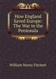 How England Saved Europe: The War in the Peninsula, William Henry Fitchett 