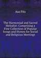 The Harmoniad and Sacred Melodist: Comprising a Fine Collection of Popular Songs and Hymns for Social and Religious Meetings, Asa Fitz 