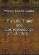 The Life, Times and Correspondence of . Dr. Doyle, Fitzpatrick William John 