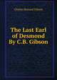 The Last Earl of Desmond By C.B. Gibson., Charles Bernard Gibson 