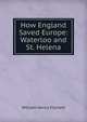How England Saved Europe: Waterloo and St. Helena, William Henry Fitchett 